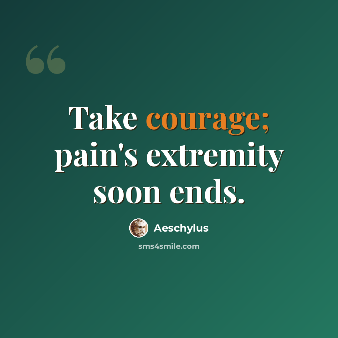 “Take courage; pain's extremity soon ends.” quote by Aeschylus