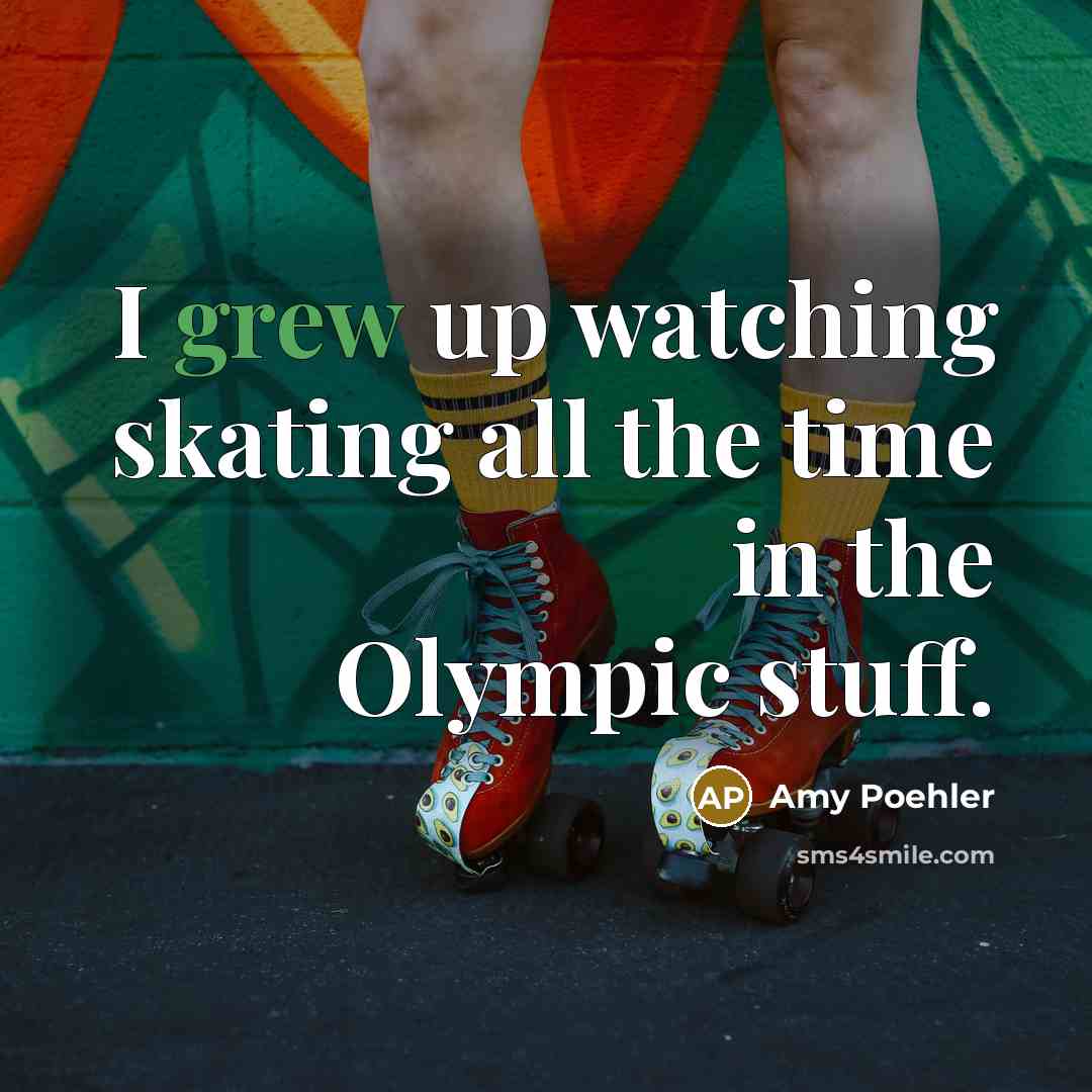 “I grew up watching skating all the time in the Olympic stuff.” quote by Amy Poehler