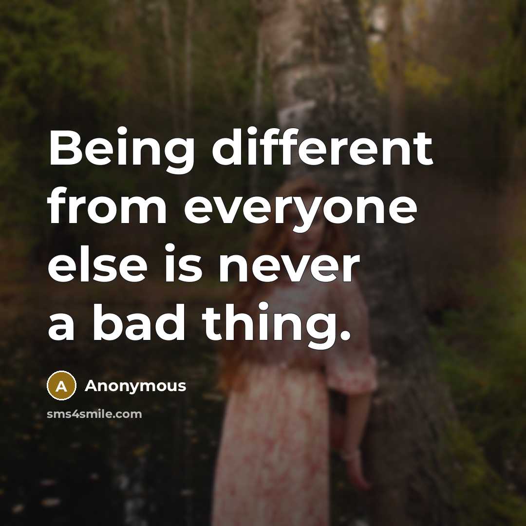 “Being different from everyone else is never a bad thing.” quote by Anonymous