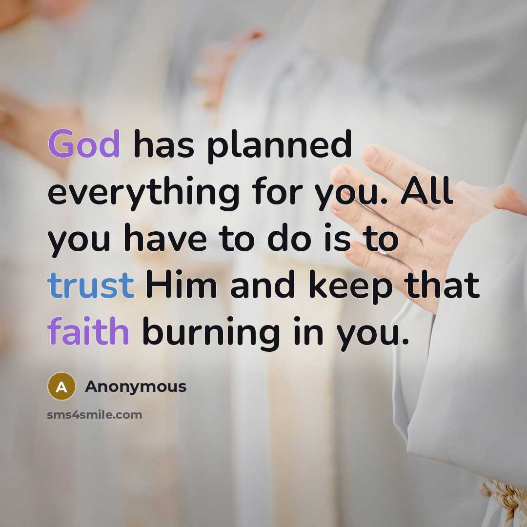 “God has planned everything for you. All you have to do is to trust Him and keep that faith burning in you.” quote by Anonymous