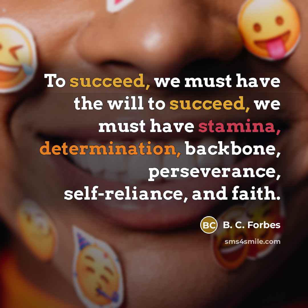 “To succeed, we must have the will to succeed, we must have stamina, determination, backbone, perseverance, self-reliance, and faith.” quote by B. C. Forbes
