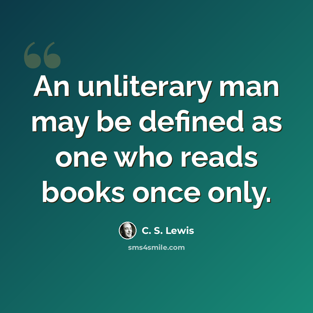 “An unliterary man may be defined as one who reads books once only.” quote by C. S. Lewis