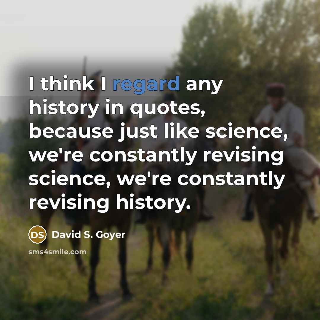 “I think I regard any history in quotes, because just like science, we're constantly revising science, we're constantly revising history.” quote by David S. Goyer