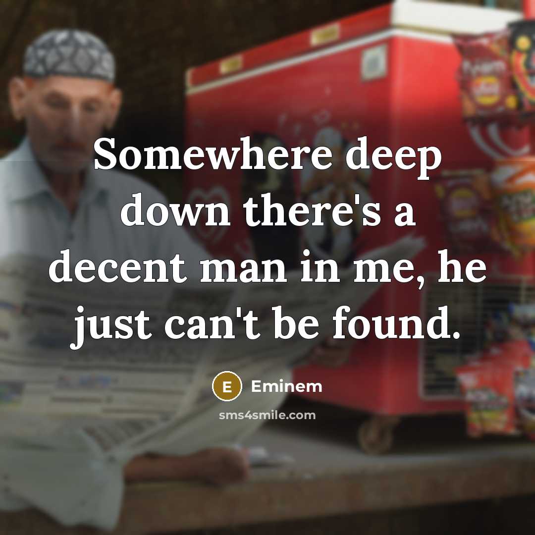 “Somewhere deep down there's a decent man in me, he just can't be found.” quote by Eminem