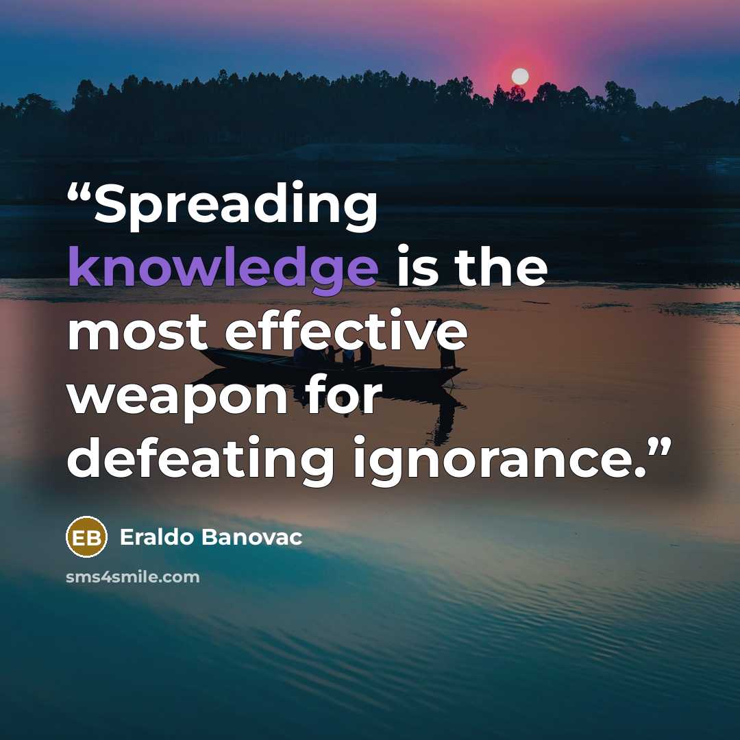 “Spreading knowledge is the most effective weapon for defeating ignorance.” quote by Eraldo Banovac