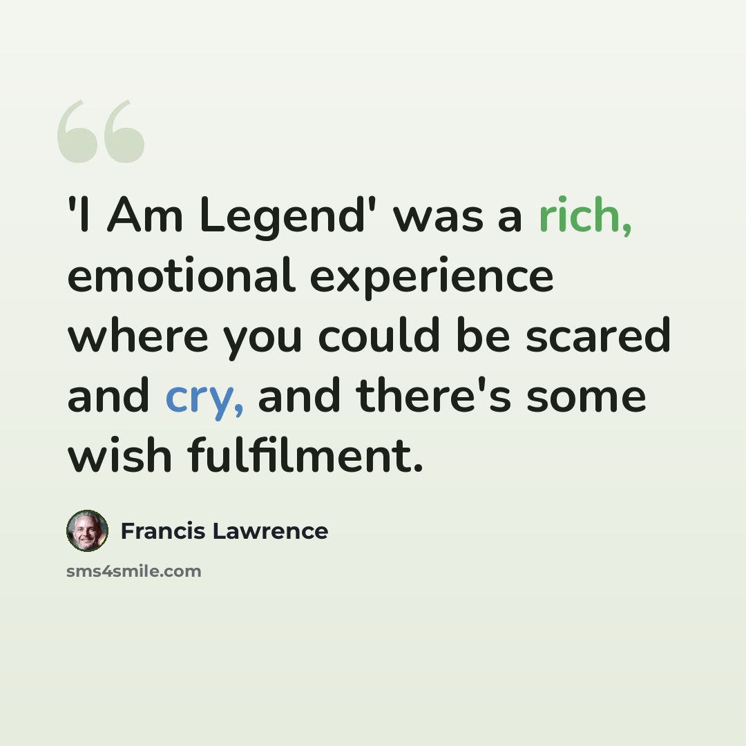 “'I Am Legend' was a rich, emotional experience where you could be scared and cry, and there's some wish fulfilment.” quote by Francis Lawrence