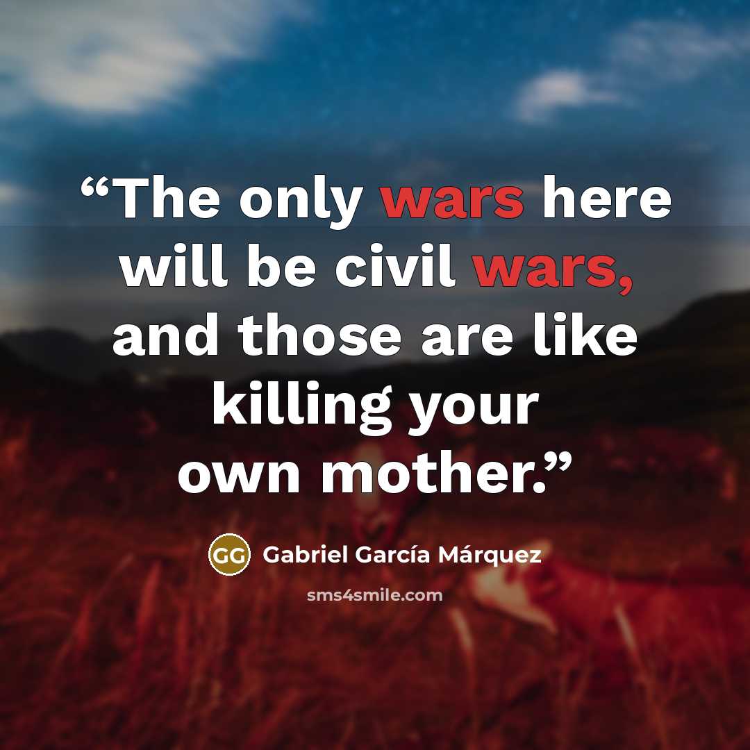 “The only wars here will be civil wars, and those are like killing your own mother.” quote by Gabriel García Márquez