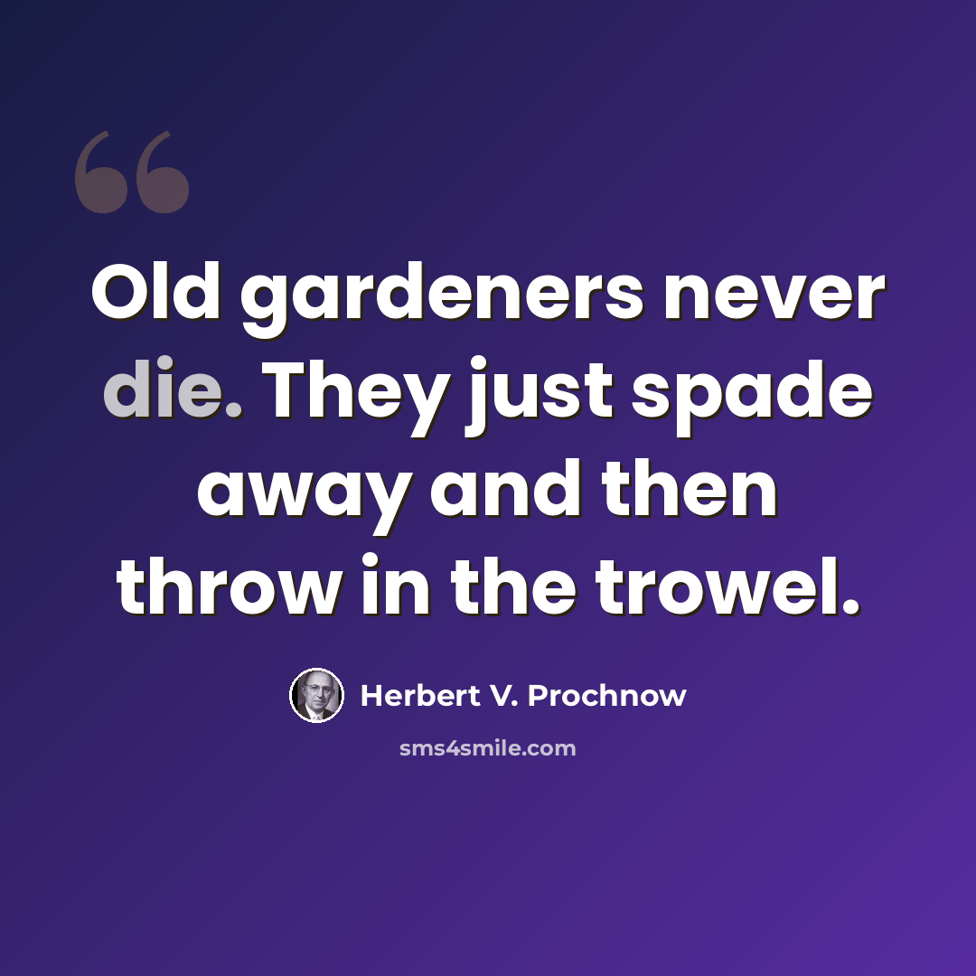 “Old gardeners never die. They just spade away and then throw in the trowel.” quote by Herbert V. Prochnow