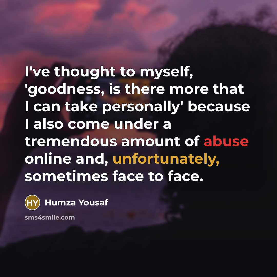 “I've thought to myself, 'goodness, is there more that I can take personally' because I also come under a tremendous amount of abuse online and, unfortunately, sometimes face to face.” quote by Humza Yousaf