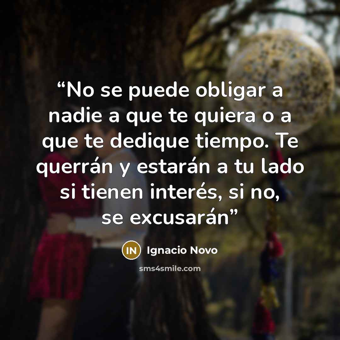 “No se puede obligar a nadie a que te quiera o a que te dedique tiempo. Te querrán y estarán a tu lado si tienen interés, si no, se excusarán” quote by Ignacio Novo