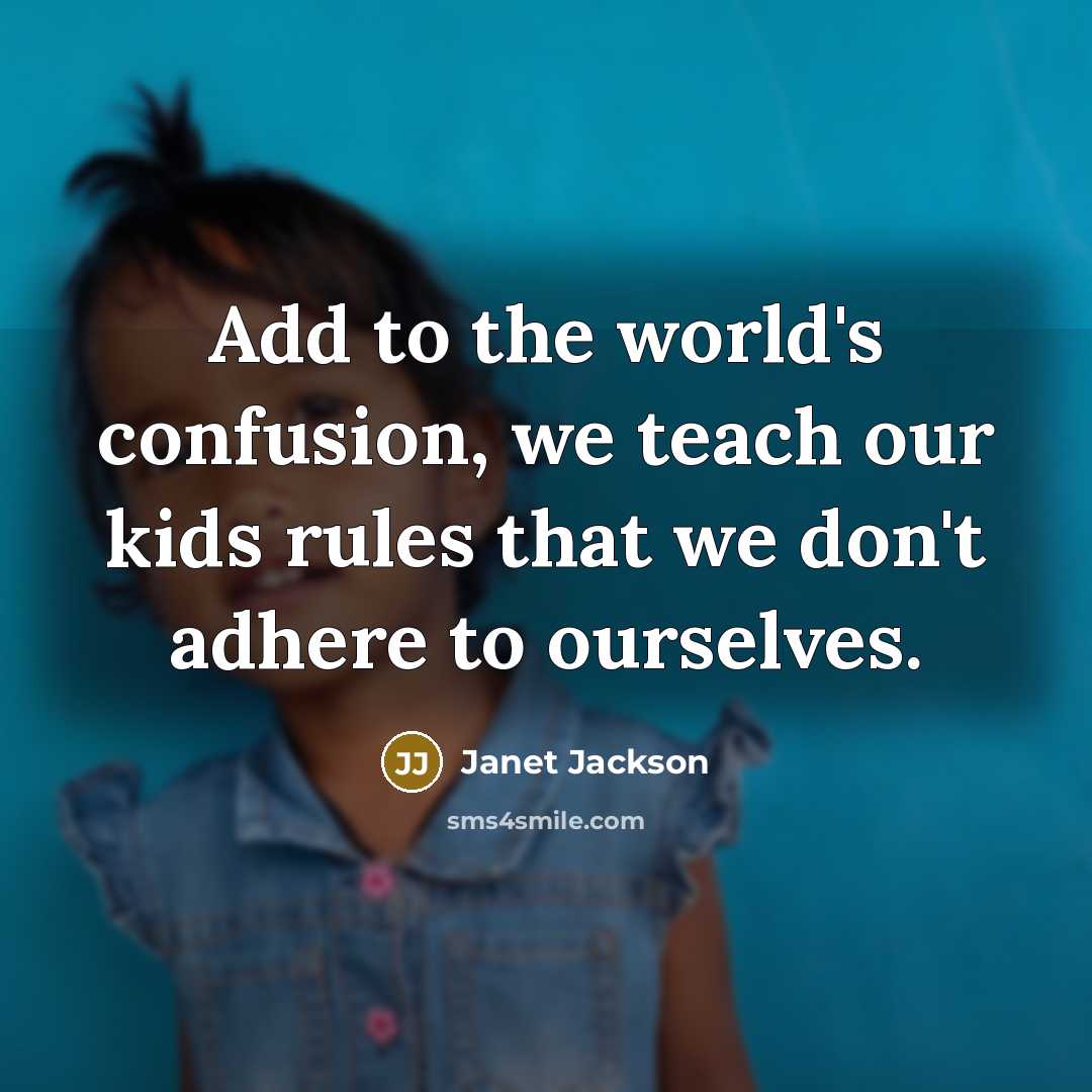“Add to the world's confusion, we teach our kids rules that we don't adhere to ourselves.” quote by Janet Jackson