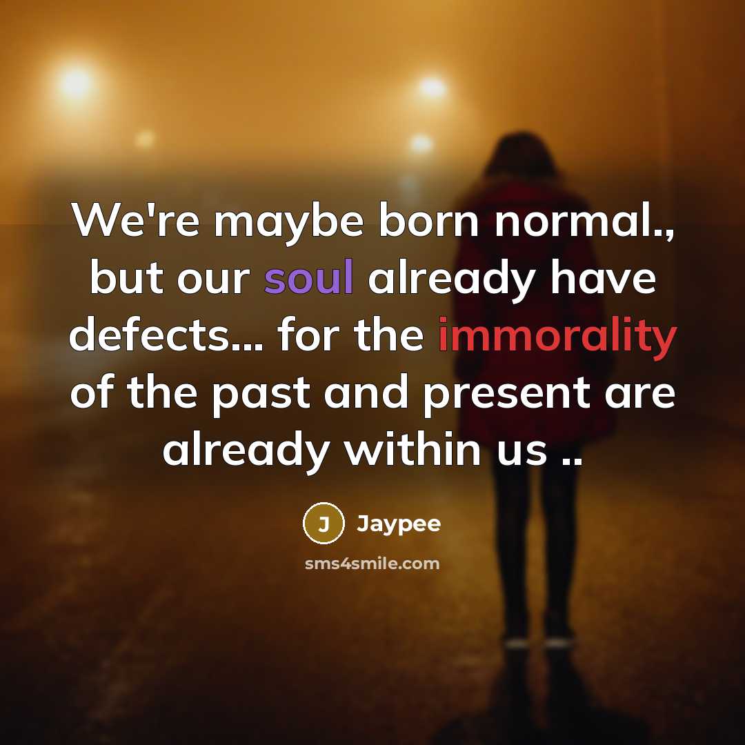 “We're maybe born normal., but our soul already have defects... for the immorality of the past and present are already within us ..” quote by Jaypee