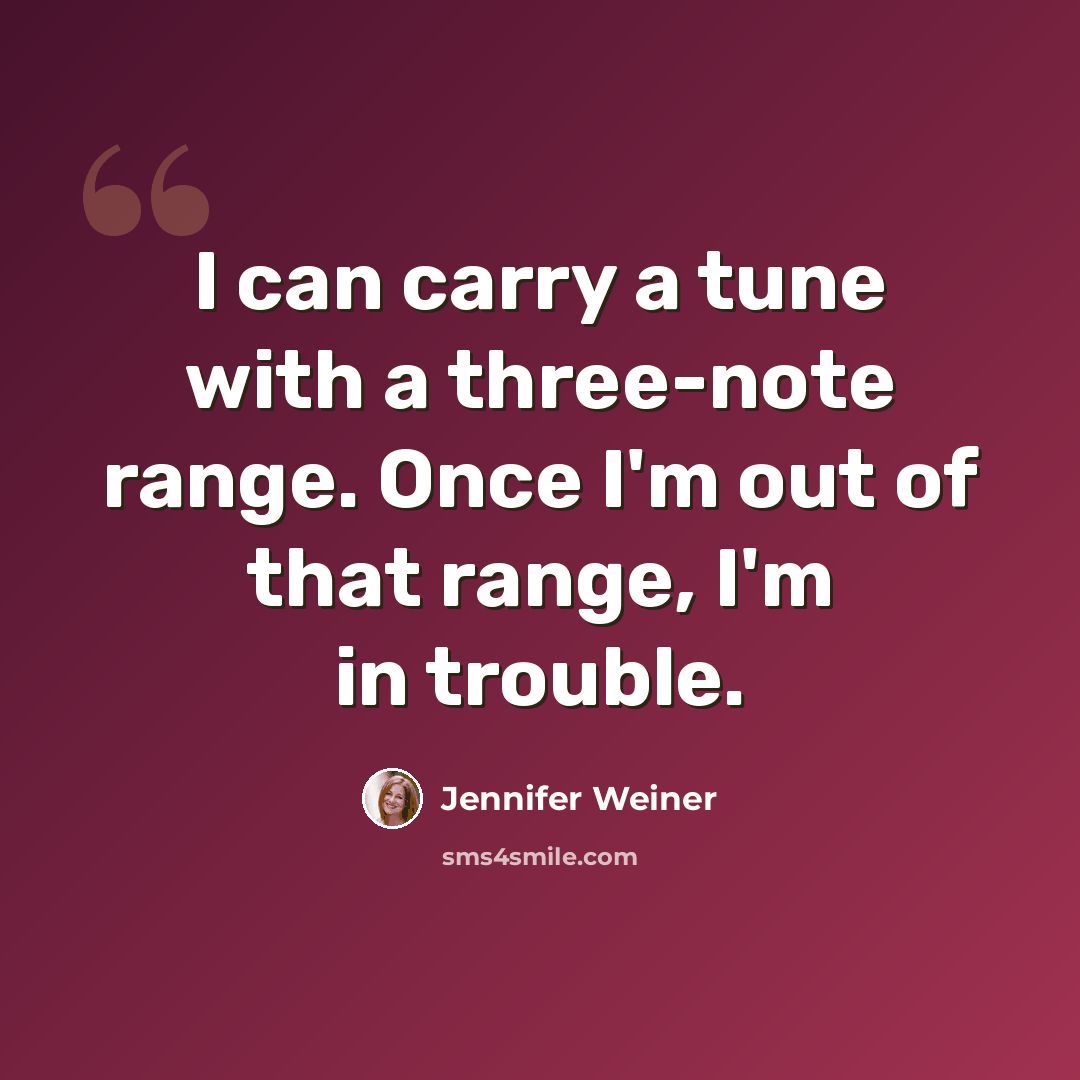 “I can carry a tune with a three-note range. Once I'm out of that range, I'm in trouble.” quote by Jennifer Weiner