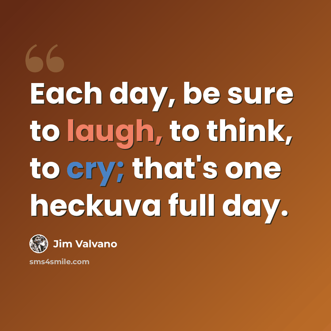 “Each day, be sure to laugh, to think, to cry; that's one heckuva full day.” quote by Jim Valvano