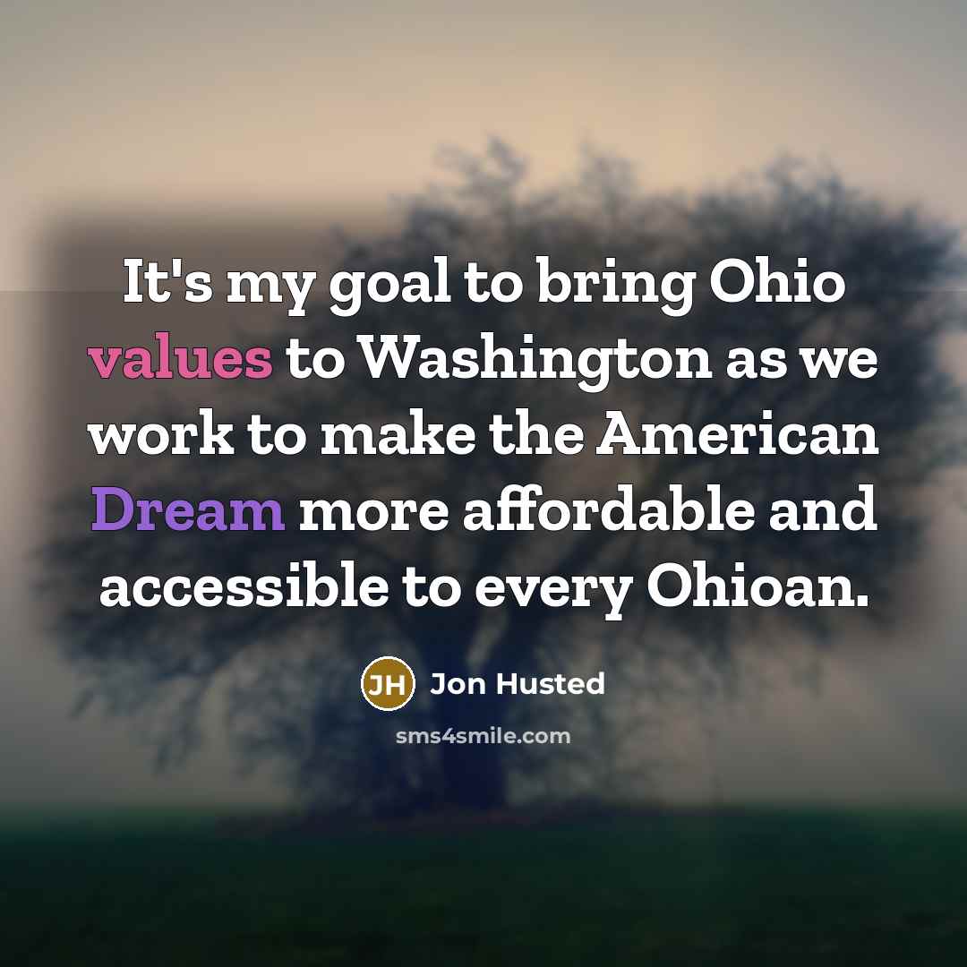 “It's my goal to bring Ohio values to Washington as we work to make the American Dream more affordable and accessible to every Ohioan.” quote by Jon Husted