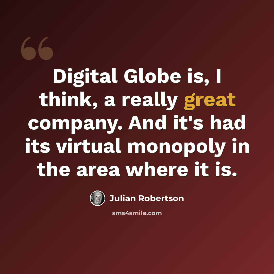 “Digital Globe is, I think, a really great company. And it's had its virtual monopoly in the area where it is.” quote by Julian Robertson