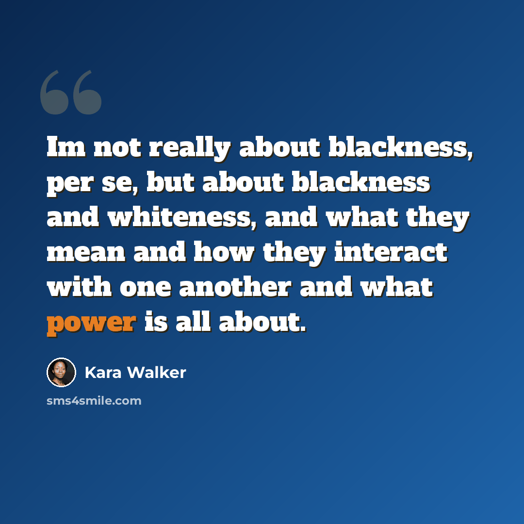 “Im not really about blackness, per se, but about blackness and whiteness, and what they mean and how they interact with one another and what power is all about.” quote by Kara Walker