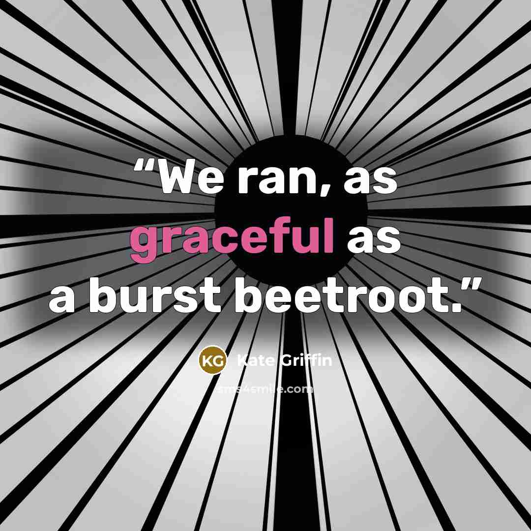 “We ran, as graceful as a burst beetroot.” quote by Kate Griffin