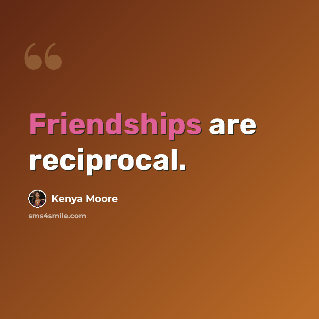 “Friendships are reciprocal.” quote by Kenya Moore