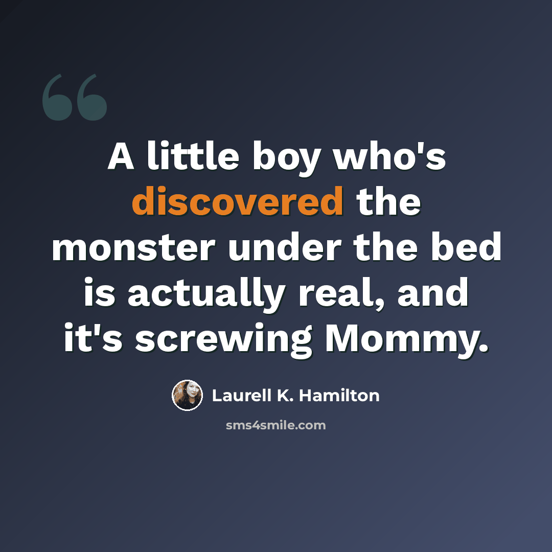 “A little boy who's discovered the monster under the bed is actually real, and it's screwing Mommy.” quote by Laurell K. Hamilton