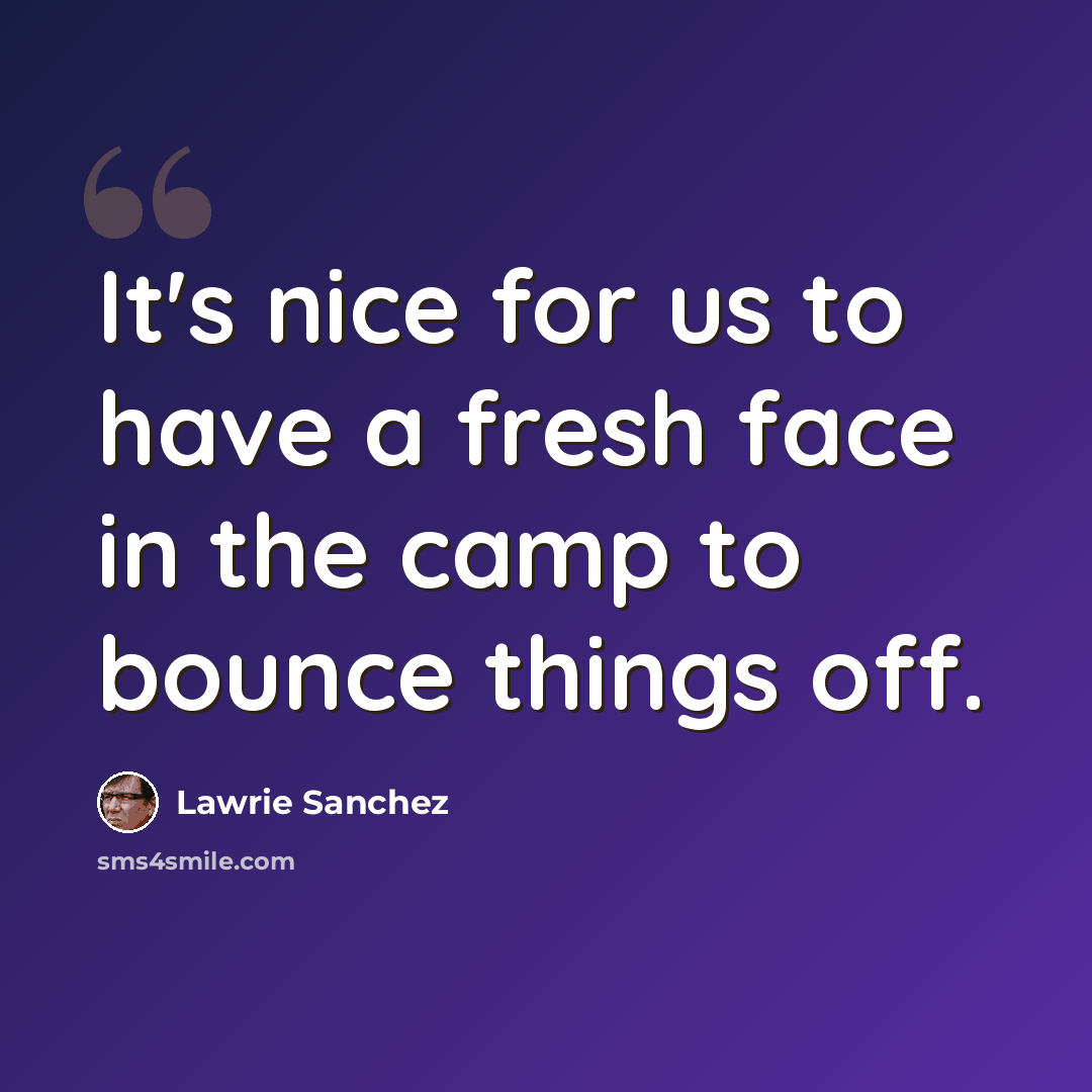 “It's nice for us to have a fresh face in the camp to bounce things off.” quote by Lawrie Sanchez