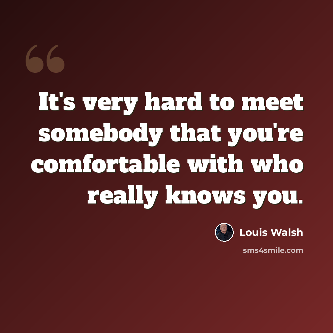 “It's very hard to meet somebody that you're comfortable with who really knows you.” quote by Louis Walsh
