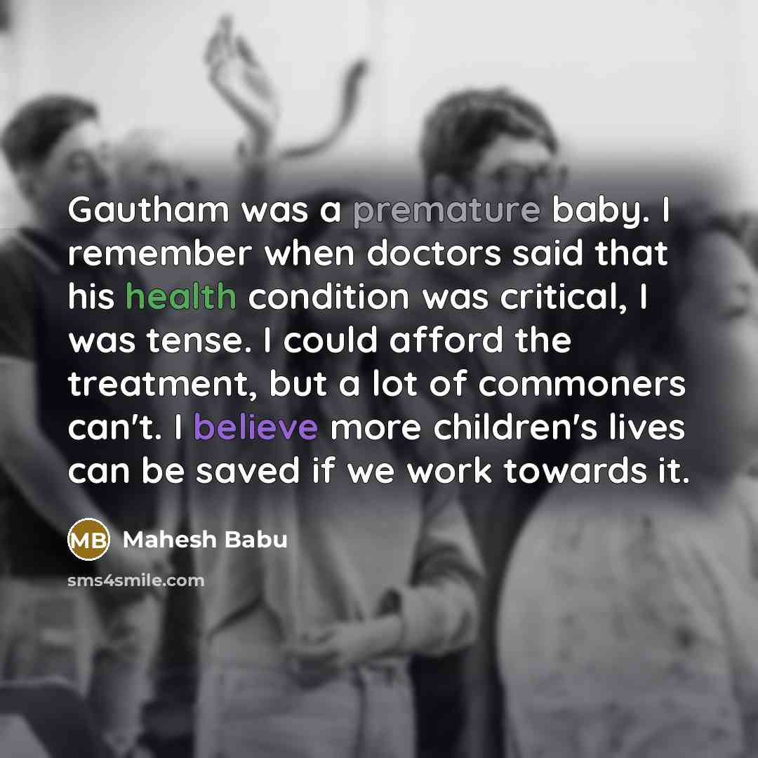 “Gautham was a premature baby. I remember when doctors said that his health condition was critical, I was tense. I could afford the treatment, but a lot of commoners can't. I believe more children's lives can be saved if we work towards it.” quote by Mahesh Babu