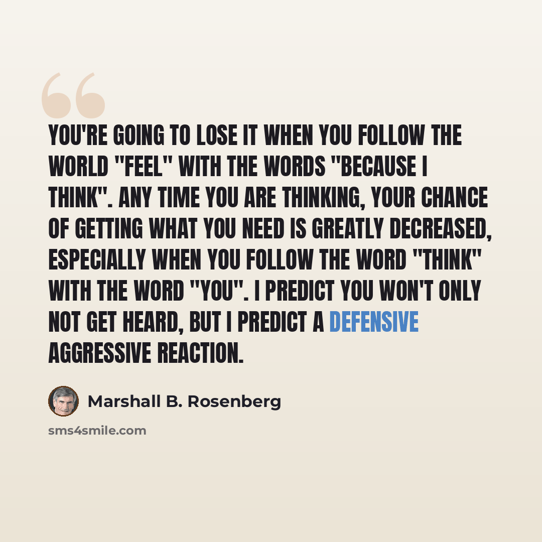 “You're going to lose it when you follow the world "feel" with the words "because I think". Any time you are thinking, your chance of getting what you need is greatly decreased, especially when you follow the word "think" with the word "you". I predict you won't only not get heard, but I predict a…” quote by Marshall B. Rosenberg
