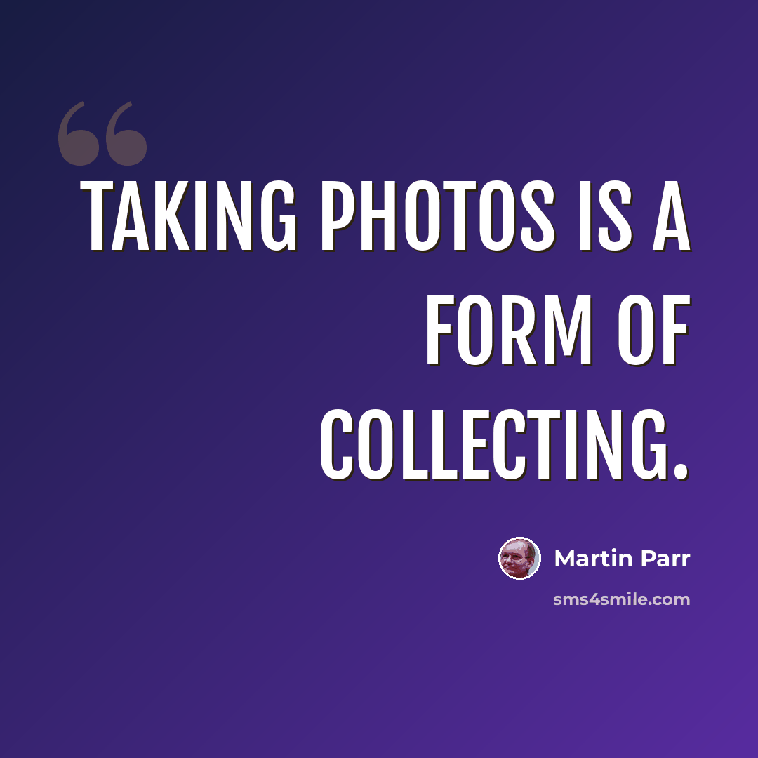 “Taking photos is a form of collecting.” quote by Martin Parr