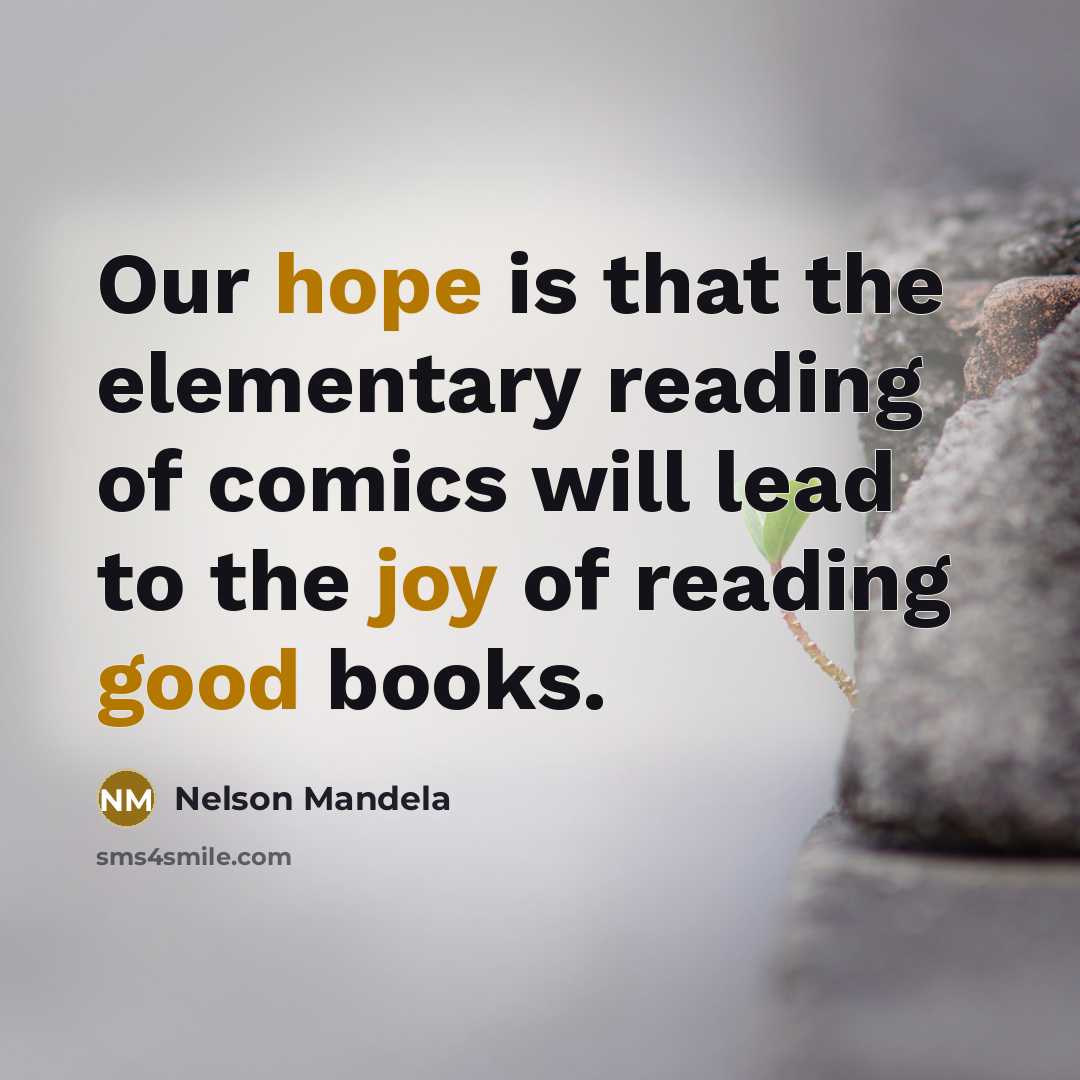 “Our hope is that the elementary reading of comics will lead to the joy of reading good books.” quote by Nelson Mandela