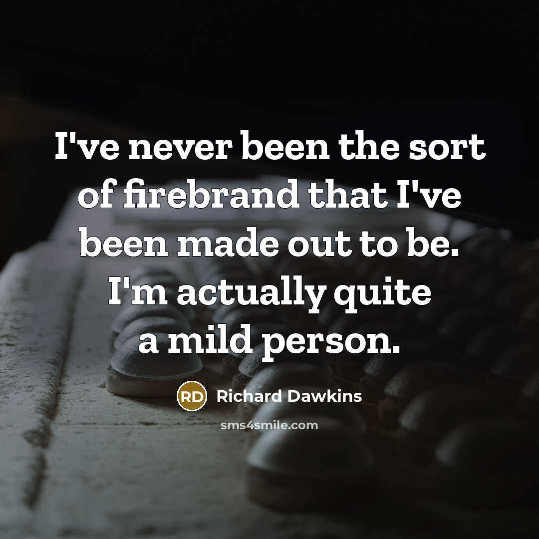 “I've never been the sort of firebrand that I've been made out to be. I'm actually quite a mild person.” quote by Richard Dawkins