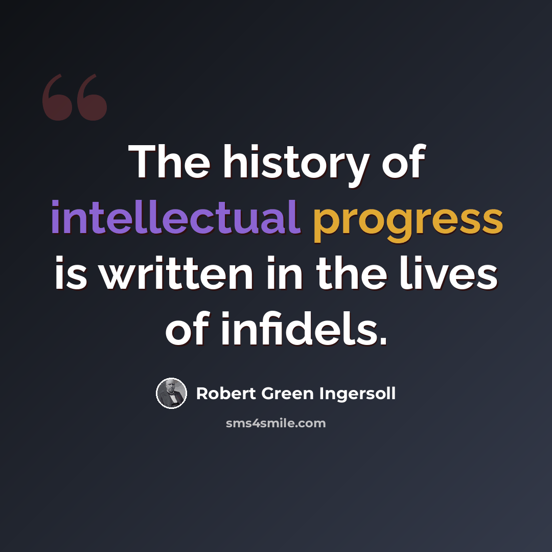 “The history of intellectual progress is written in the lives of infidels.” quote by Robert Green Ingersoll