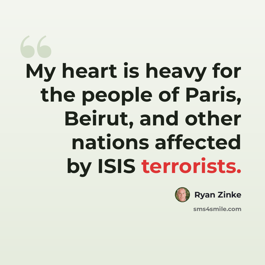 “My heart is heavy for the people of Paris, Beirut, and other nations affected by ISIS terrorists.” quote by Ryan Zinke