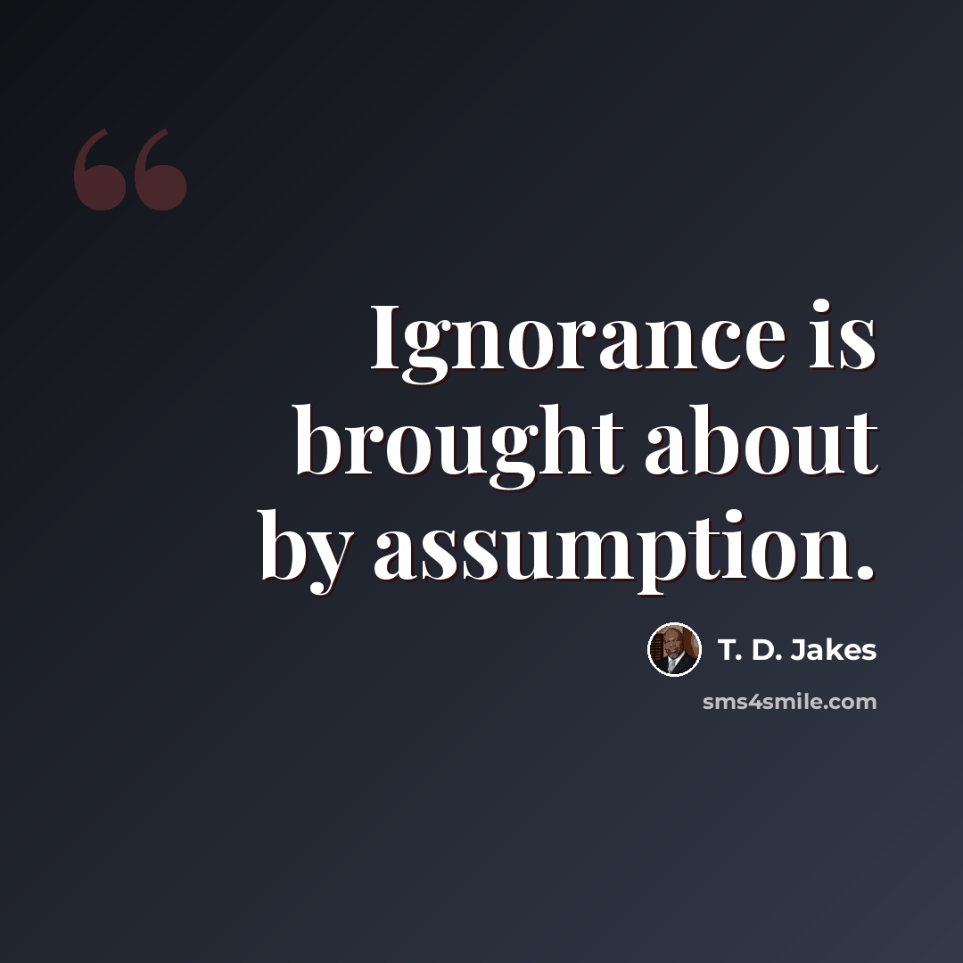 “Ignorance is brought about by assumption.” quote by T. D. Jakes