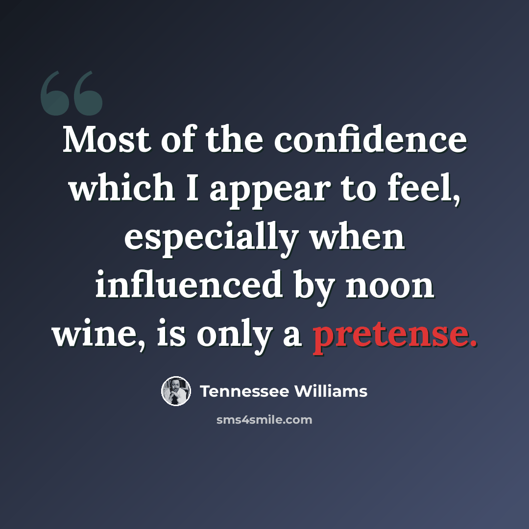 “Most of the confidence which I appear to feel, especially when influenced by noon wine, is only a pretense.” quote by Tennessee Williams