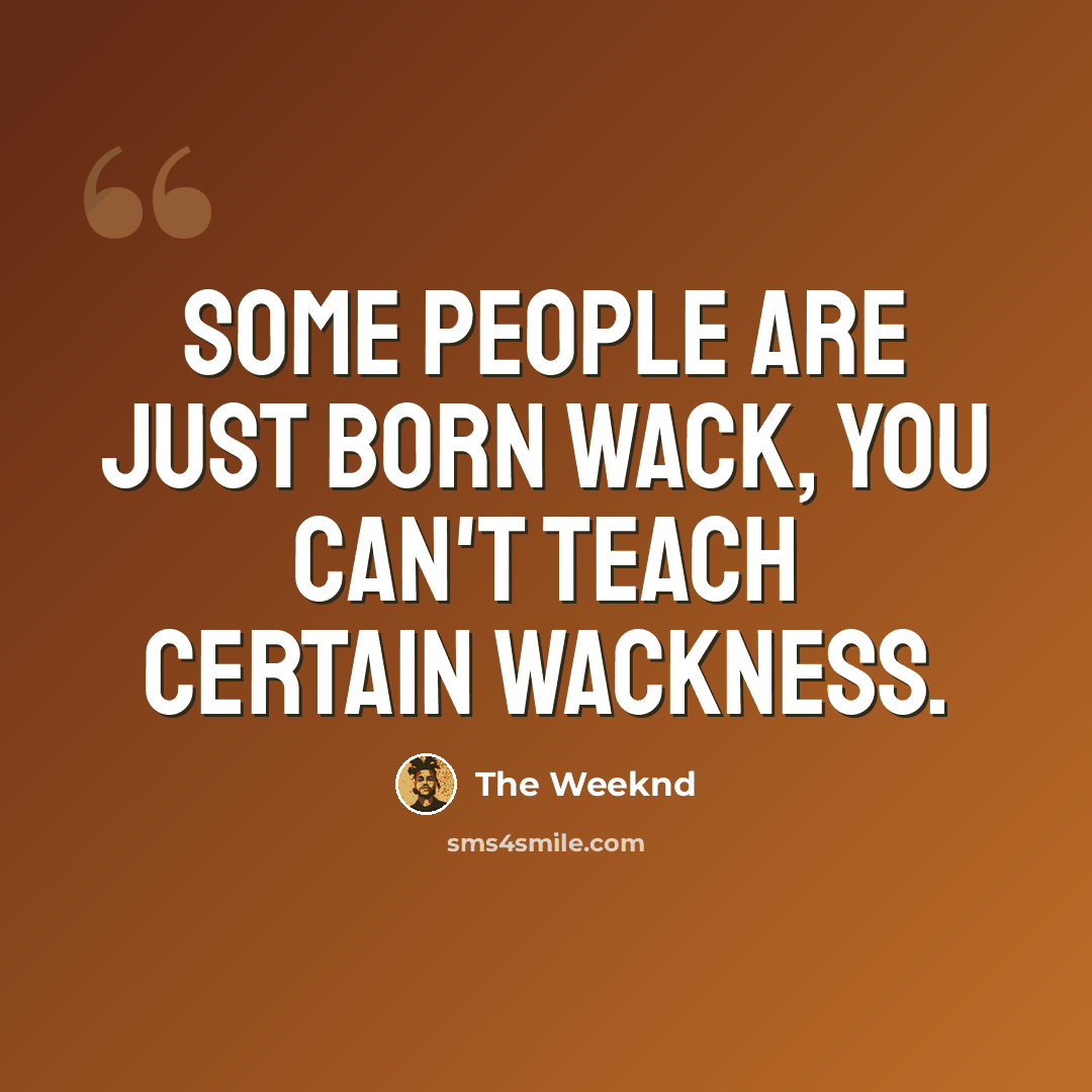 “Some people are just born wack, you can't teach certain wackness.” quote by The Weeknd