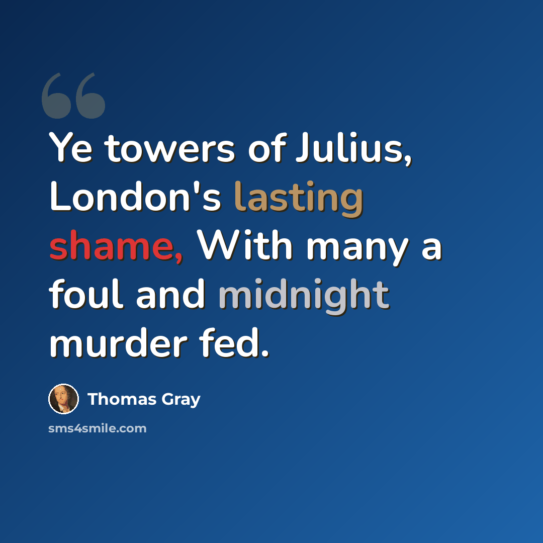 “Ye towers of Julius, London's lasting shame, With many a foul and midnight murder fed.” quote by Thomas Gray