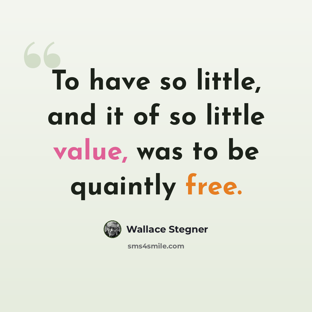 “To have so little, and it of so little value, was to be quaintly free.” quote by Wallace Stegner
