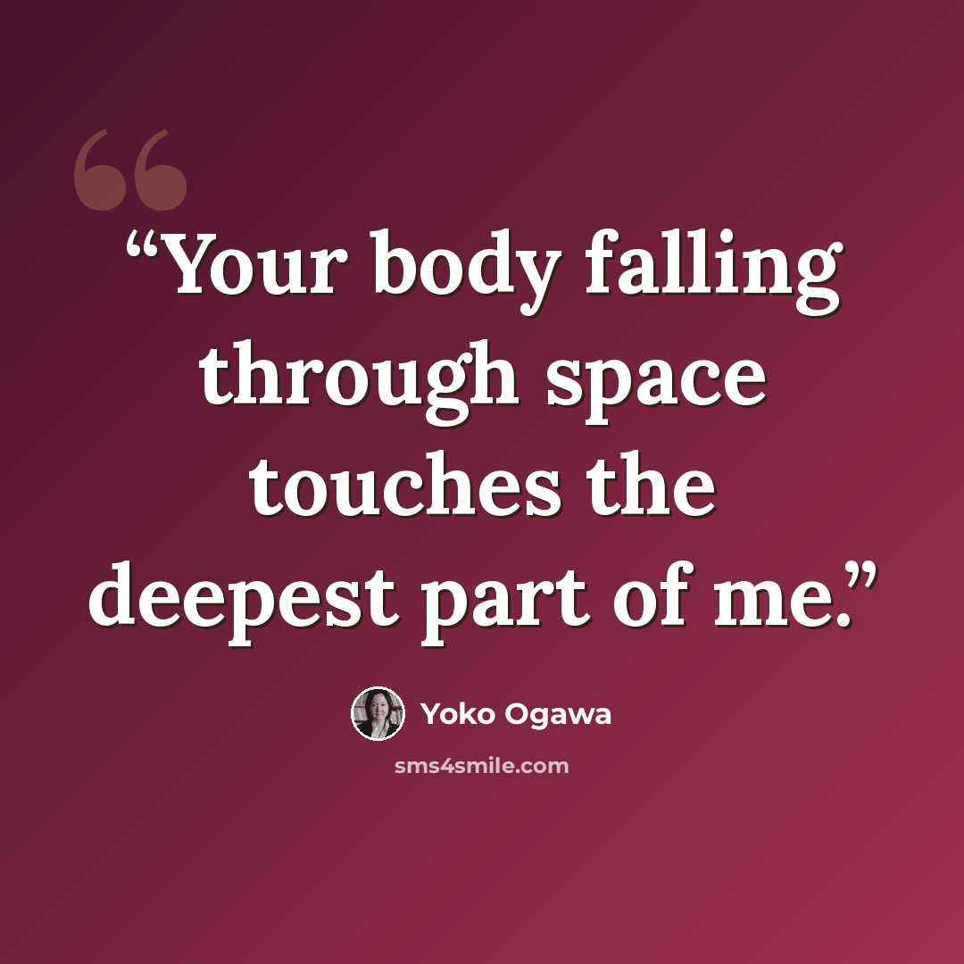 “Your body falling through space touches the deepest part of me.” quote by Yōko Ogawa