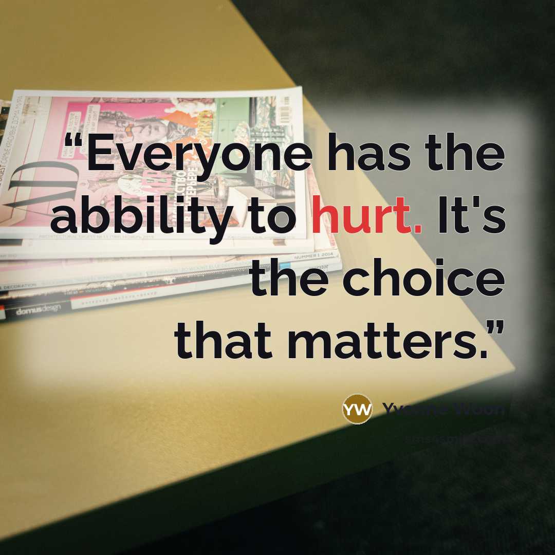 “Everyone has the abbility to hurt. It's the choice that matters.” quote by Yvonne Woon