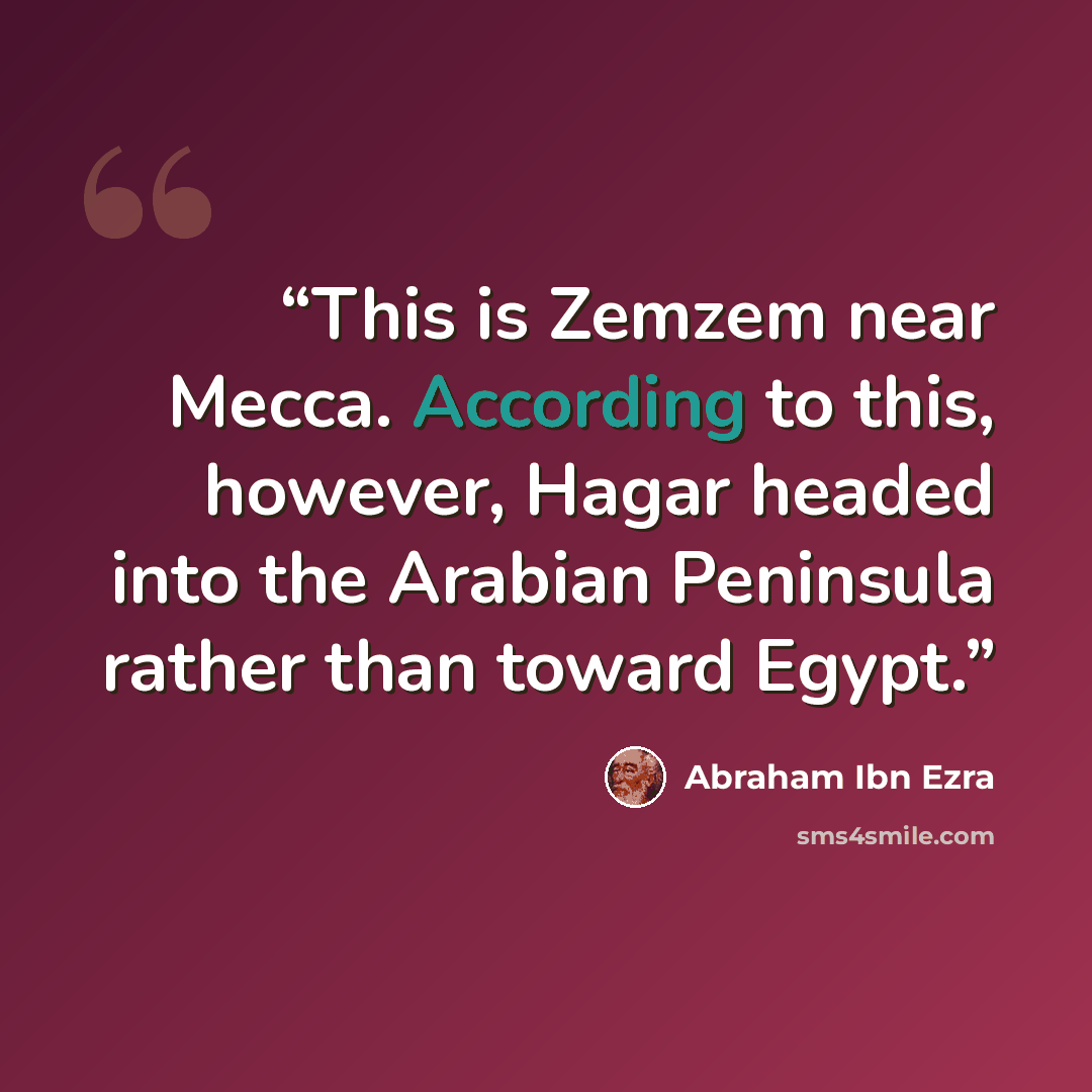 “This is Zemzem near Mecca. According to this, however, Hagar headed into the Arabian Peninsula rather than toward Egypt.” quote by Abraham Ibn Ezra