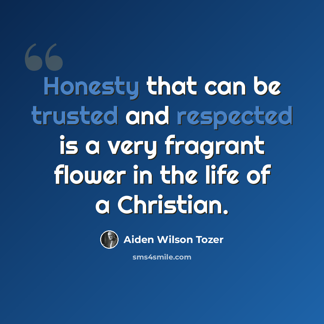 “Honesty that can be trusted and respected is a very fragrant flower in the life of a Christian.” quote by Aiden Wilson Tozer
