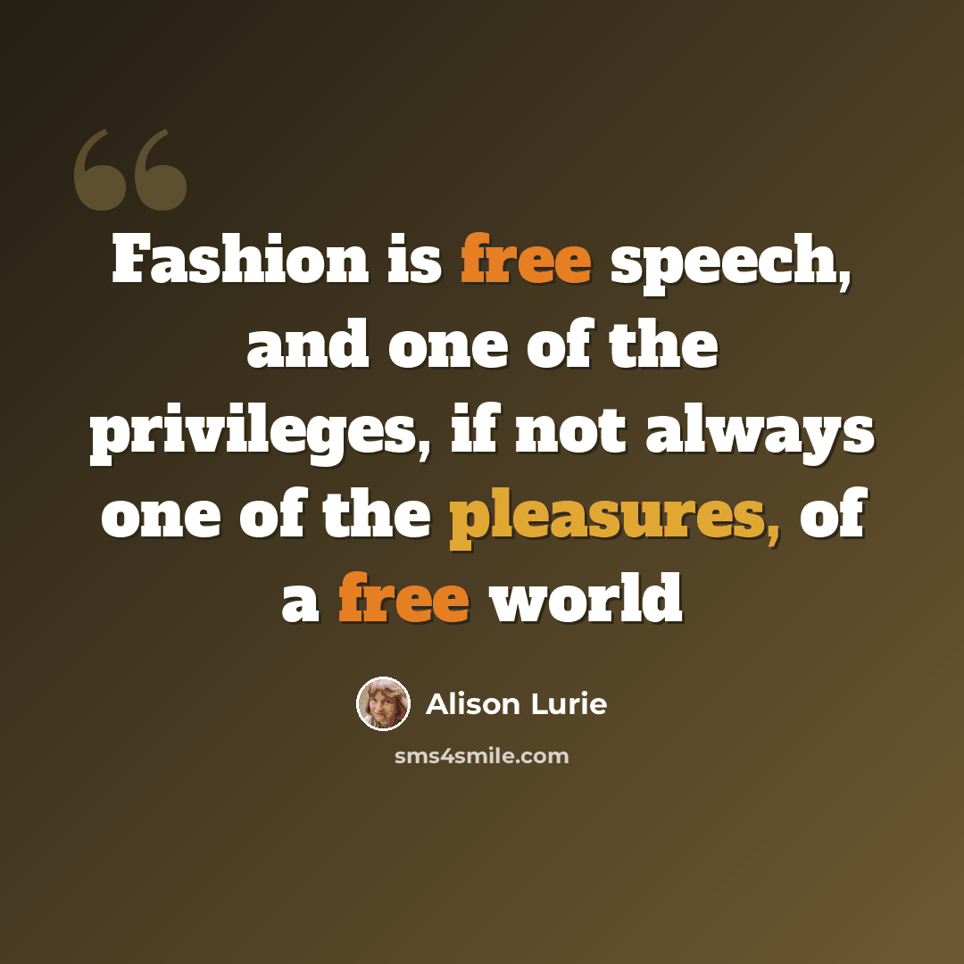 “Fashion is free speech, and one of the privileges, if not always one of the pleasures, of a free world” quote by Alison Lurie