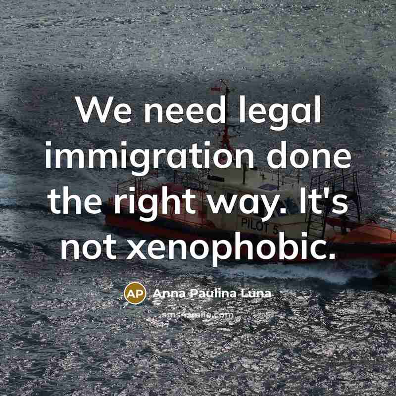 “We need legal immigration done the right way. It's not xenophobic.” quote by Anna Paulina Luna