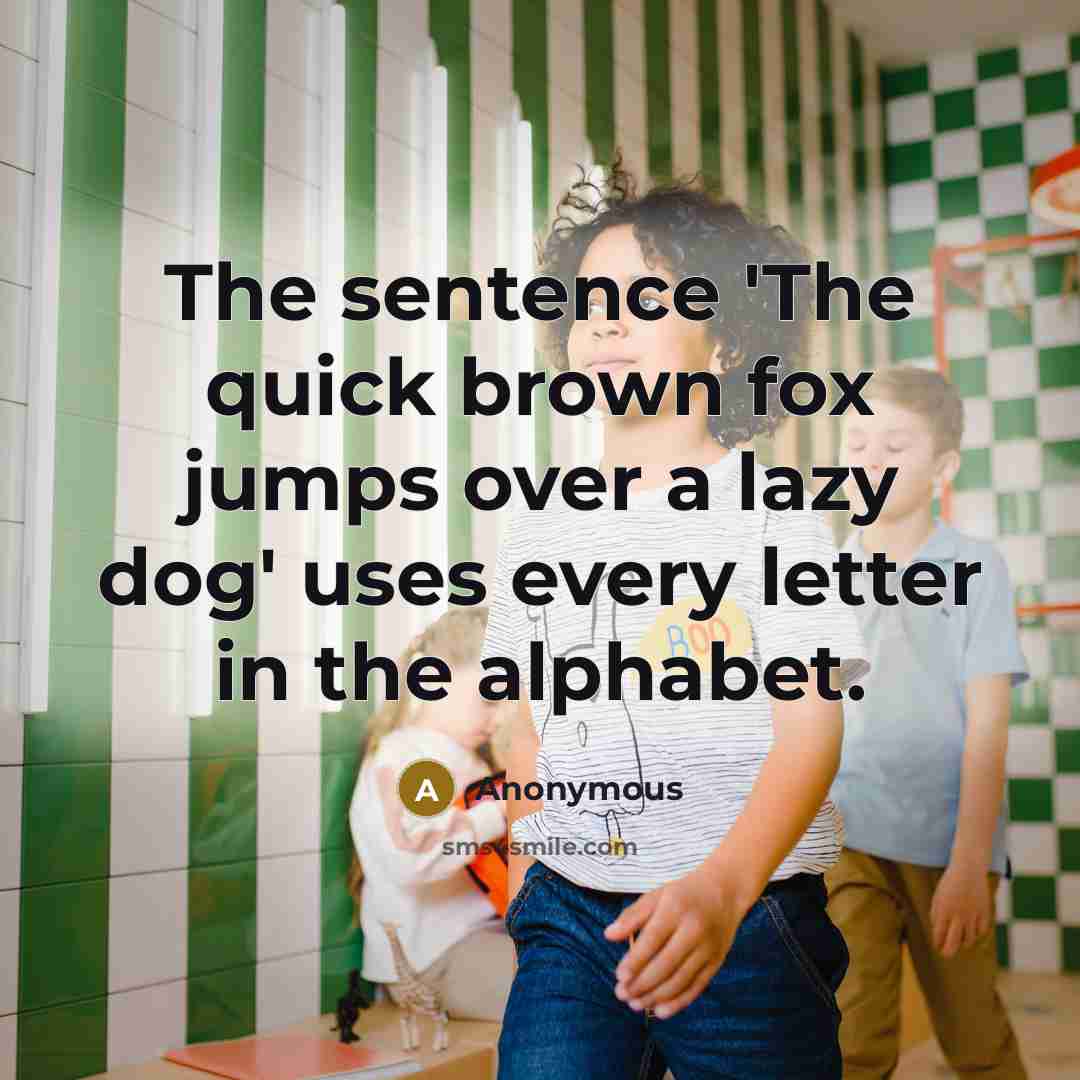 “The sentence 'The quick brown fox jumps over a lazy dog' uses every letter in the alphabet.” quote by Anonymous