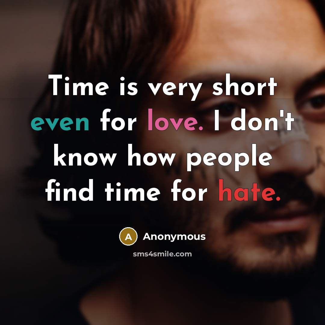 “Time is very short even for love. I don't know how people find time for hate.” quote by Anonymous