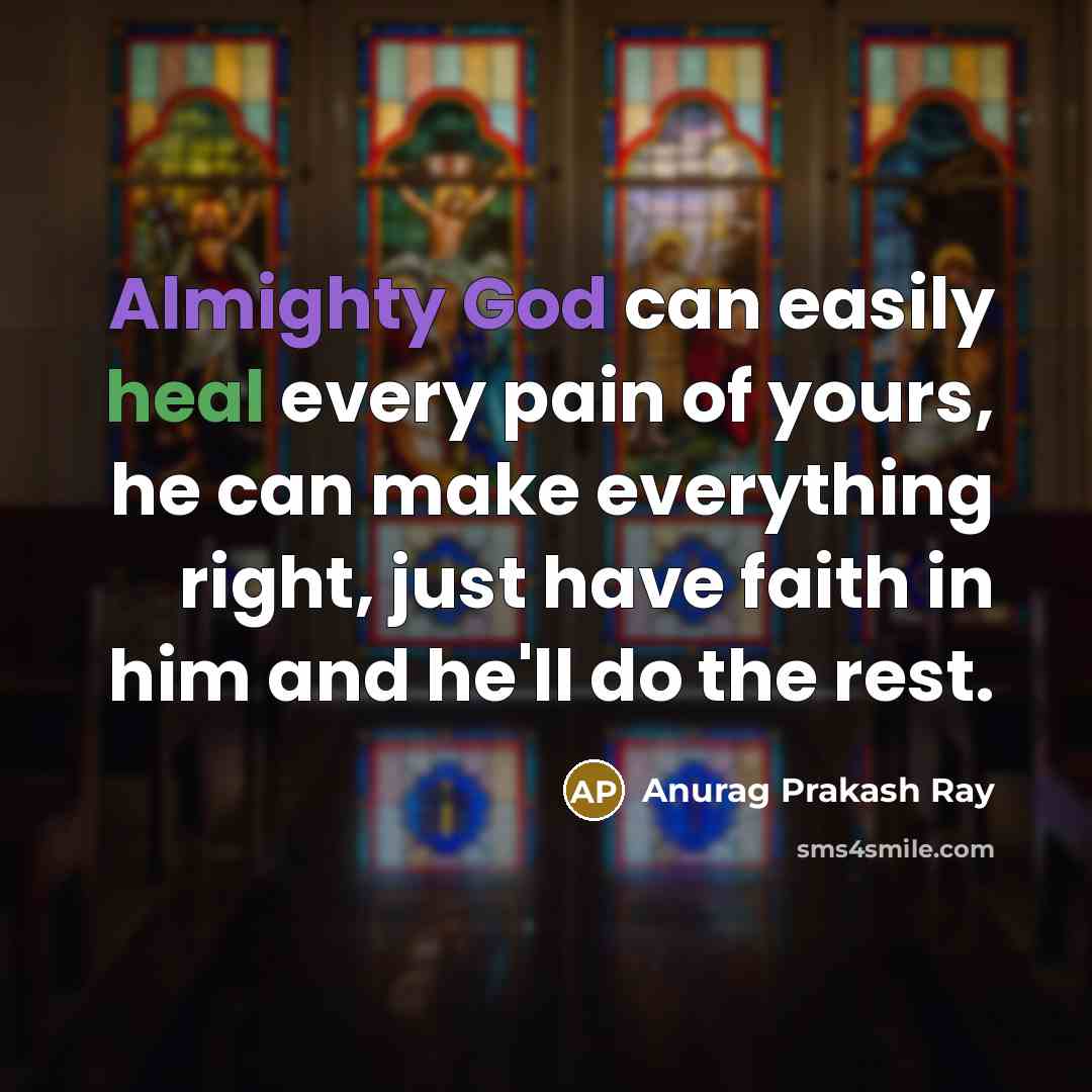“Almighty God can easily heal every pain of yours, he can make everything right, just have faith in him and he'll do the rest.” quote by Anurag Prakash Ray