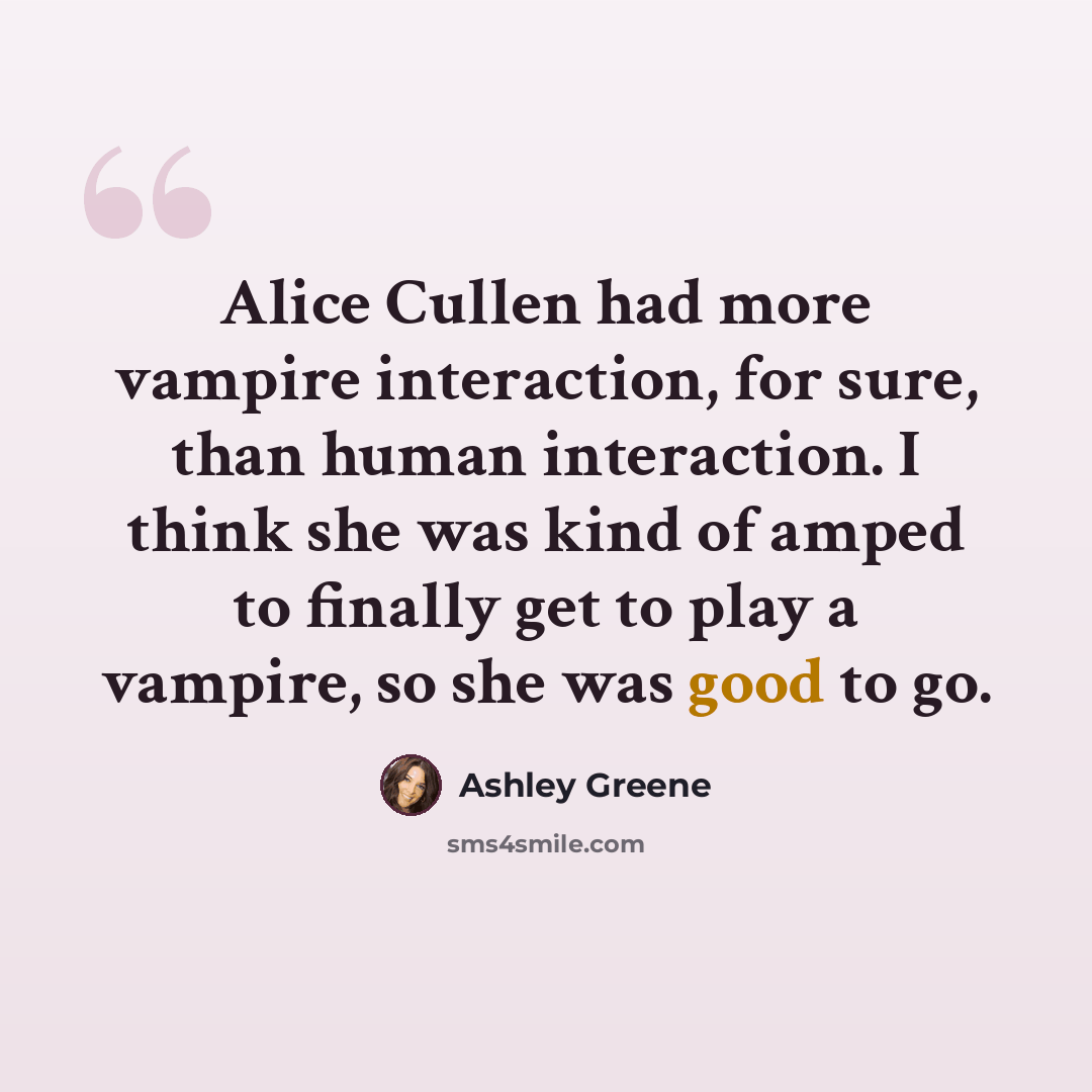 “Alice Cullen had more vampire interaction, for sure, than human interaction. I think she was kind of amped to finally get to play a vampire, so she was good to go.” quote by Ashley Greene