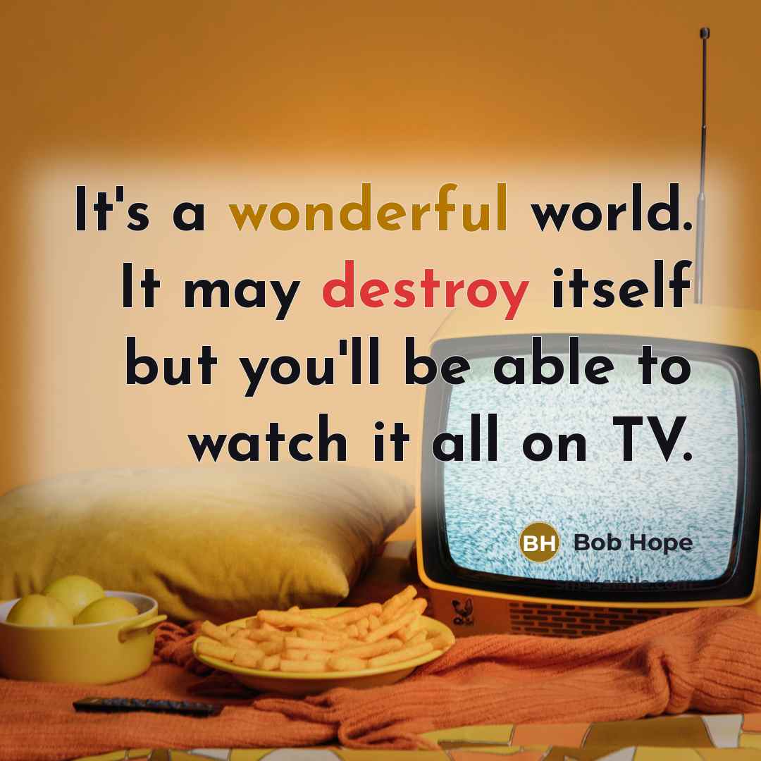 “It's a wonderful world. It may destroy itself but you'll be able to watch it all on TV.” quote by Bob Hope