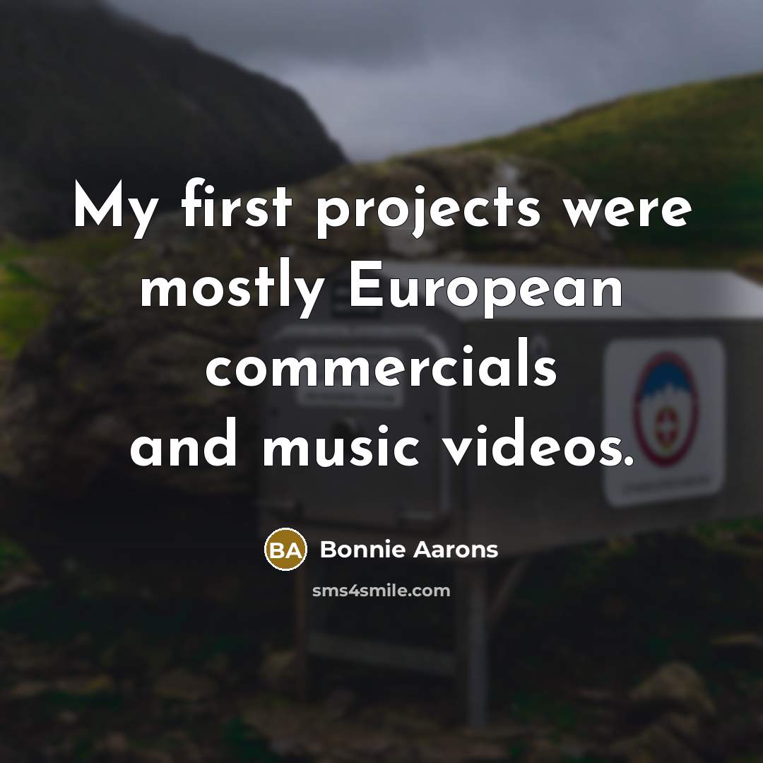 “My first projects were mostly European commercials and music videos.” quote by Bonnie Aarons